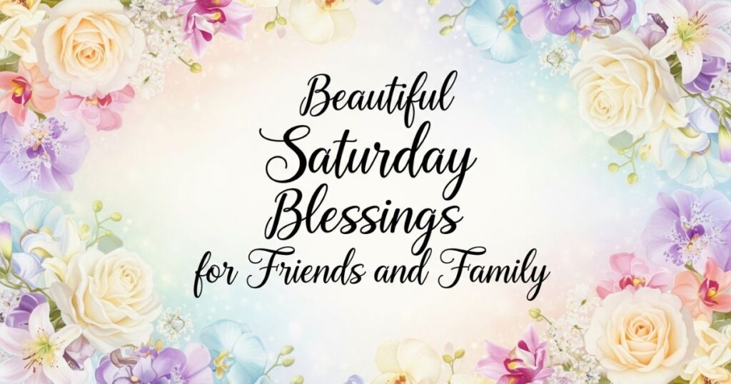 Beautiful Saturday Blessings for Friends and Family