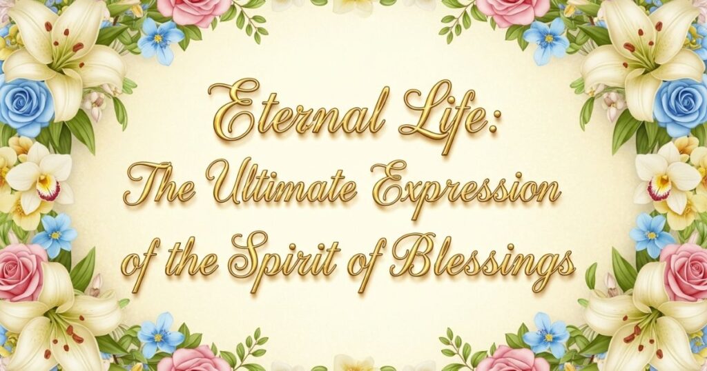 Eternal Life: The Ultimate Expression of the Spirit of Blessings