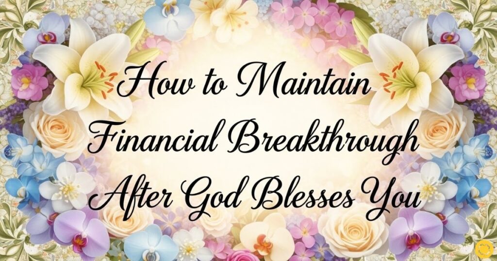 How to Maintain Financial Breakthrough After God Blesses You