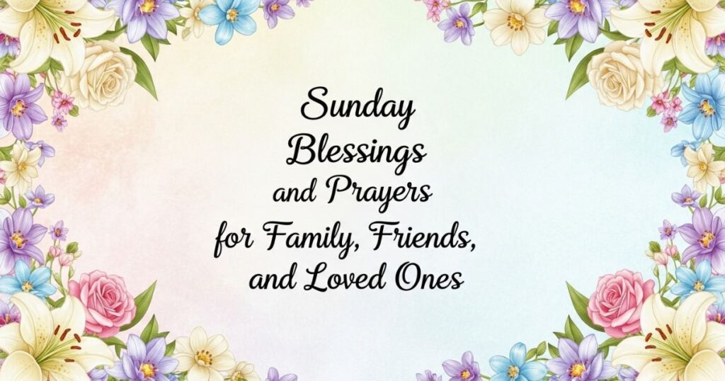 Sunday Blessings and Prayers for Family, Friends, and Loved Ones