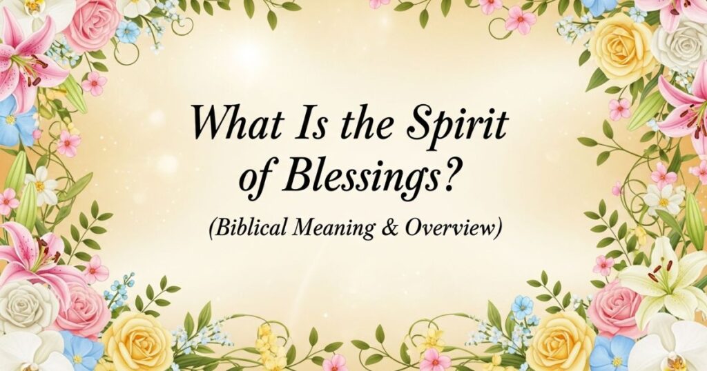 What Is the Spirit of Blessings? (Biblical Meaning & Overview)