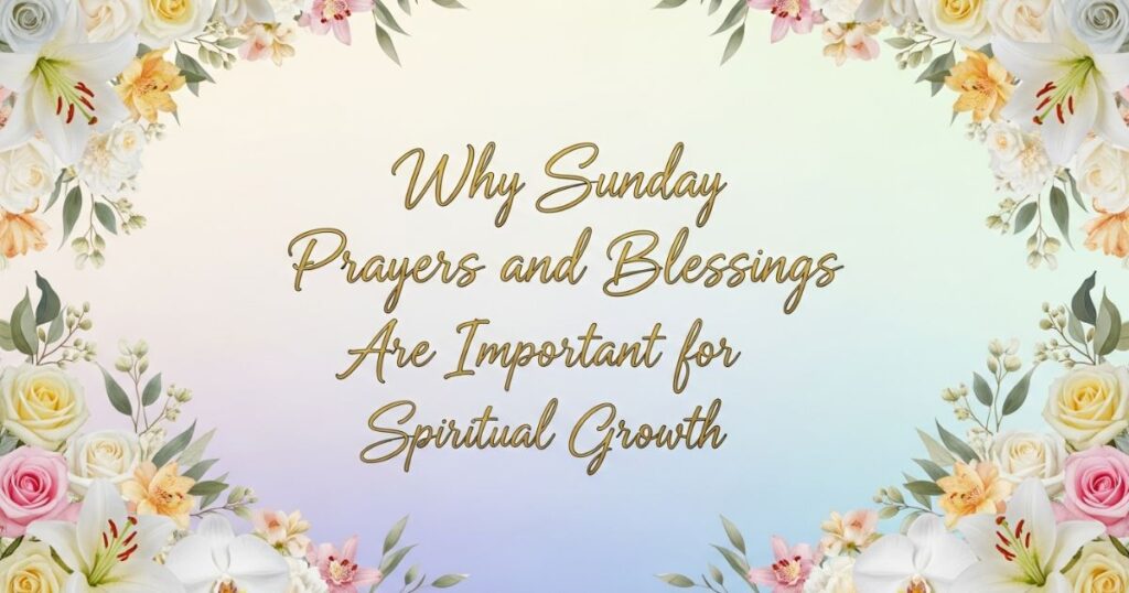 Why Sunday Prayers and Blessings Are Important for Spiritual Growth