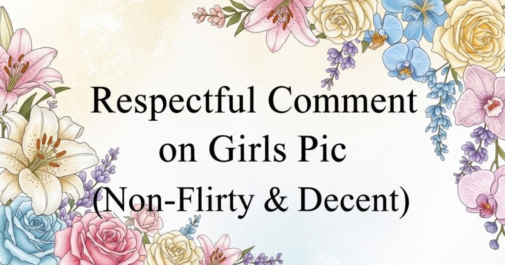 Respectful Comment on Girls Pic (Non-Flirty & Decent)
