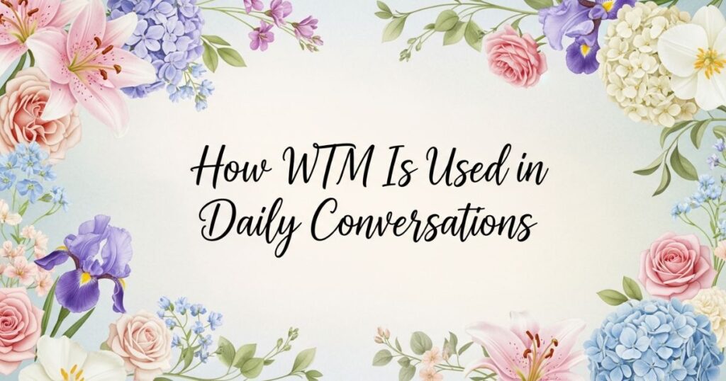How WTM Is Used in Daily Conversations