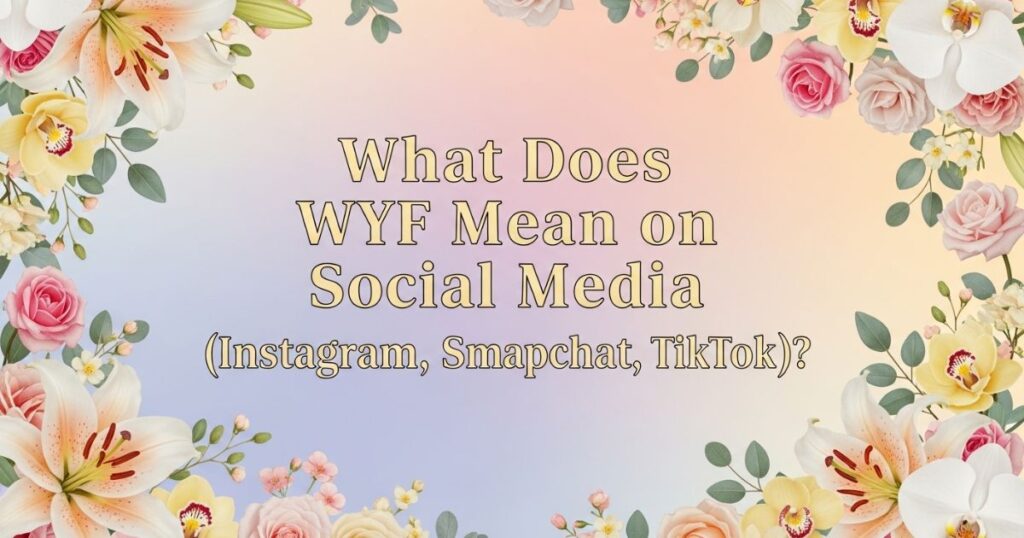 What Does WYF Mean on Social Media (Instagram, Snapchat, TikTok)?
