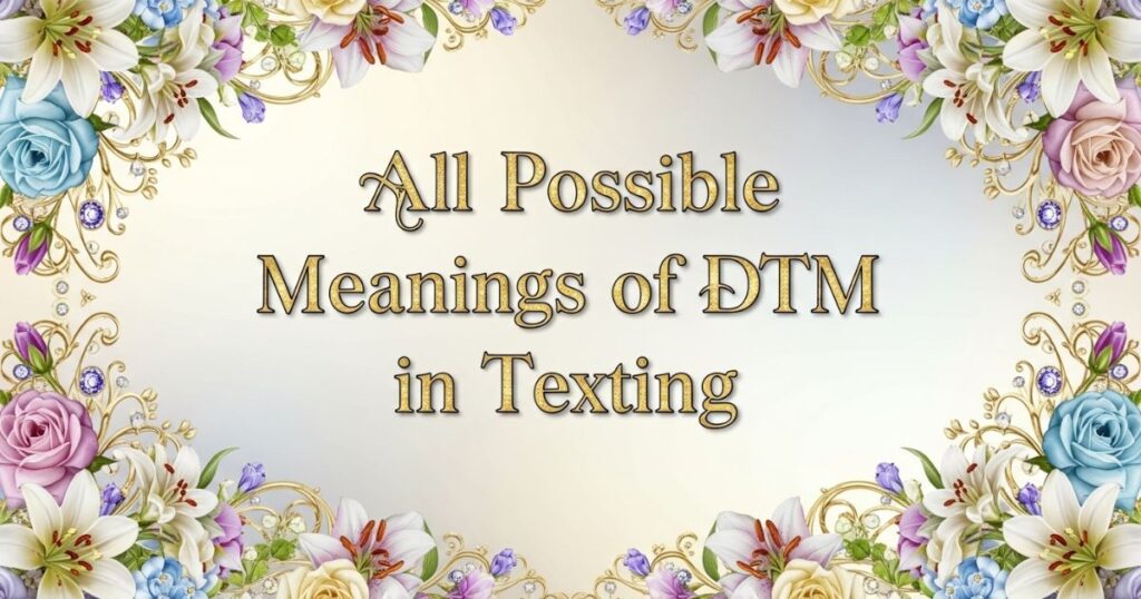 All Possible Meanings of DTM in Texting