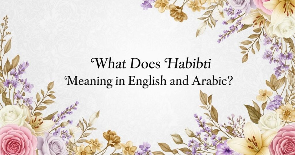 What Does Habibti Meaning in English and Arabic?