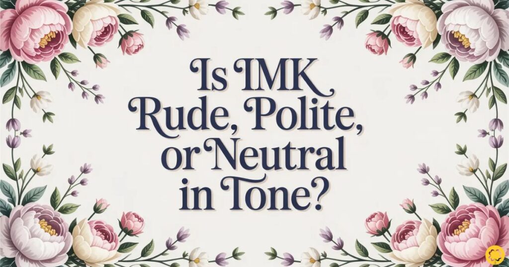 Is IMK Rude, Polite, or Neutral in Tone?