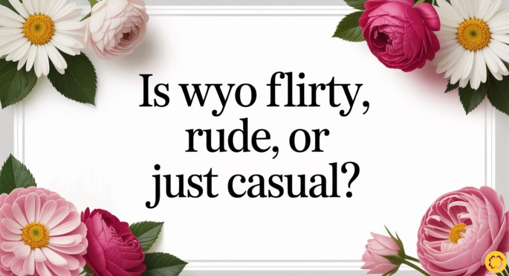 Is WYO Flirty, Rude, or Just Casual?